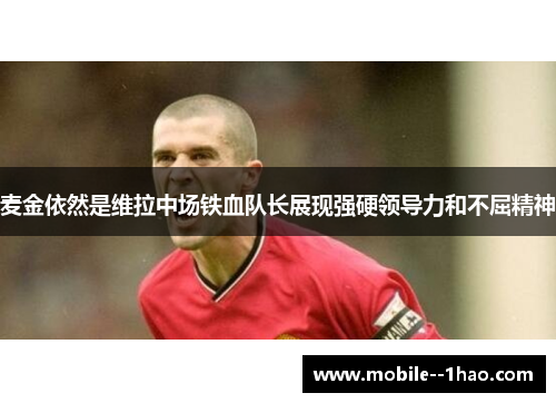 麦金依然是维拉中场铁血队长展现强硬领导力和不屈精神