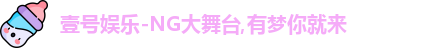 壹号娱乐-NG大舞台,有梦你就来